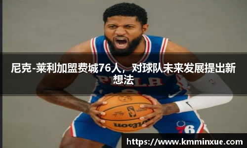 尼克-莱利加盟费城76人，对球队未来发展提出新想法