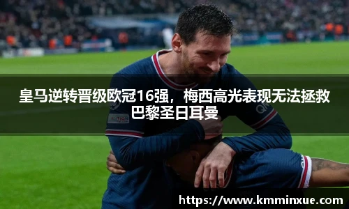 皇马逆转晋级欧冠16强，梅西高光表现无法拯救巴黎圣日耳曼