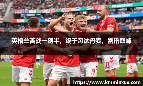 英格兰苦战一刻半，终于淘汰丹麦，剑指巅峰