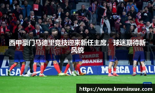 西甲豪门马德里竞技迎来新任主席，球迷期待新风貌