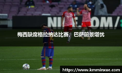 梅西缺席格拉纳达比赛，巴萨前景堪忧