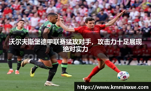 沃尔夫斯堡德甲联赛猛攻对手，攻击力十足展现绝对实力