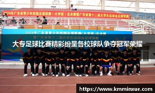 大专足球比赛精彩纷呈各校球队争夺冠军荣耀