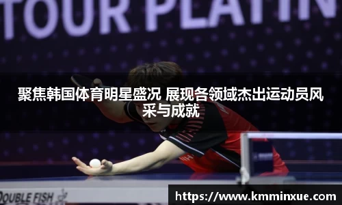聚焦韩国体育明星盛况 展现各领域杰出运动员风采与成就