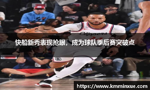 快船新秀表现抢眼，成为球队季后赛突破点