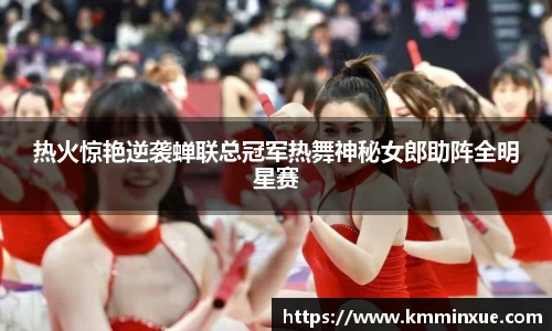 热火惊艳逆袭蝉联总冠军热舞神秘女郎助阵全明星赛