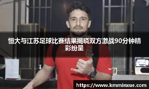 恒大与江苏足球比赛结果揭晓双方激战90分钟精彩纷呈