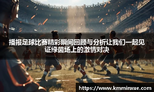 播报足球比赛精彩瞬间回顾与分析让我们一起见证绿茵场上的激情对决