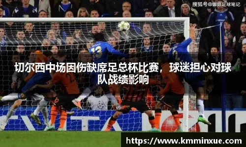 切尔西中场因伤缺席足总杯比赛，球迷担心对球队战绩影响
