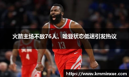 火箭主场不敌76人，哈登状态低迷引发热议