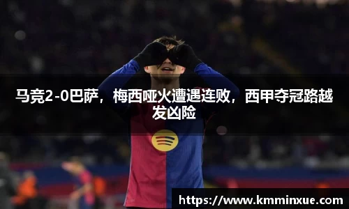 马竞2-0巴萨，梅西哑火遭遇连败，西甲夺冠路越发凶险
