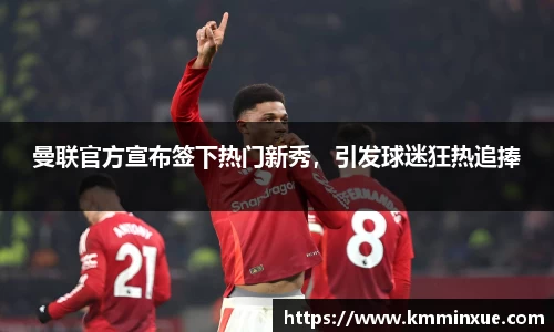曼联官方宣布签下热门新秀，引发球迷狂热追捧