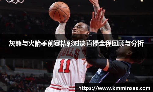 灰熊与火箭季前赛精彩对决直播全程回顾与分析