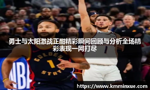 勇士与太阳激战正酣精彩瞬间回顾与分析全场精彩表现一网打尽