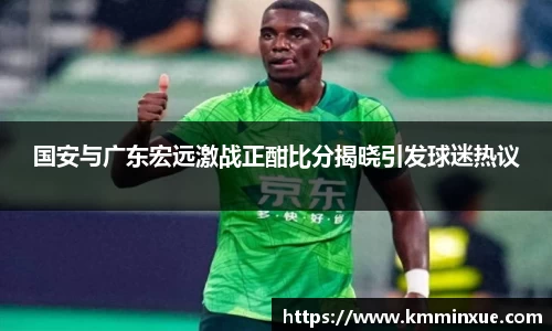 国安与广东宏远激战正酣比分揭晓引发球迷热议