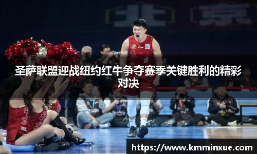 圣萨联盟迎战纽约红牛争夺赛季关键胜利的精彩对决