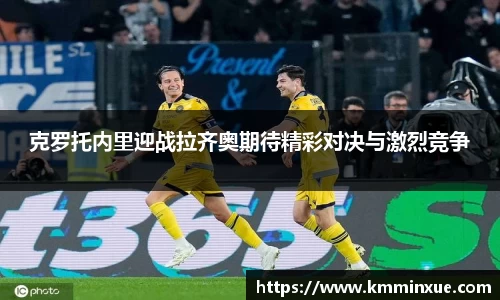 克罗托内里迎战拉齐奥期待精彩对决与激烈竞争