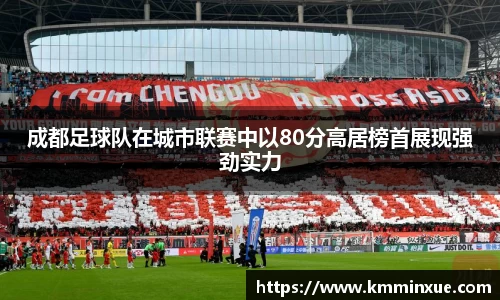 成都足球队在城市联赛中以80分高居榜首展现强劲实力